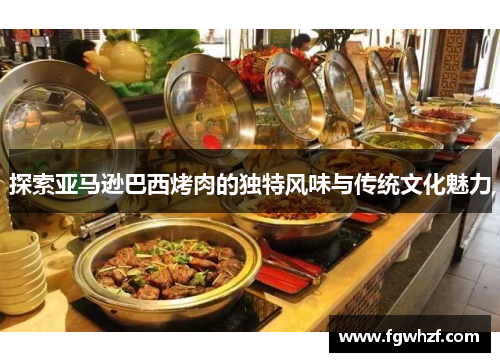 探索亚马逊巴西烤肉的独特风味与传统文化魅力