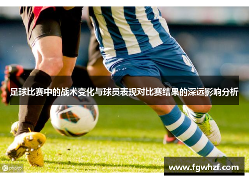 足球比赛中的战术变化与球员表现对比赛结果的深远影响分析