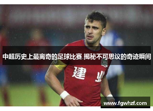 中超历史上最离奇的足球比赛 揭秘不可思议的奇迹瞬间