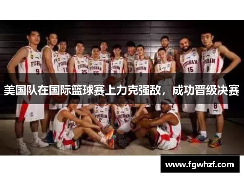 美国队在国际篮球赛上力克强敌，成功晋级决赛